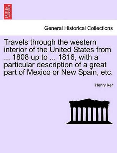 Cover image for Travels Through the Western Interior of the United States from ... 1808 Up to ... 1816, with a Particular Description of a Great Part of Mexico or New Spain, Etc.