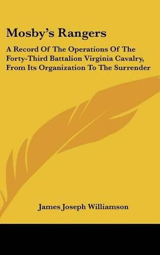 Mosby's Rangers: A Record of the Operations of the Forty-Third Battalion Virginia Cavalry, from Its Organization to the Surrender