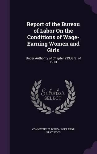 Cover image for Report of the Bureau of Labor on the Conditions of Wage-Earning Women and Girls: Under Authority of Chapter 233, G.S. of 1913