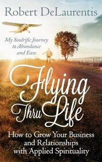 Cover image for Flying Thru Life: How to Grow Your Business and Relationships with Applied Spirituality - My Soulrific Journey to Abundance and Ease