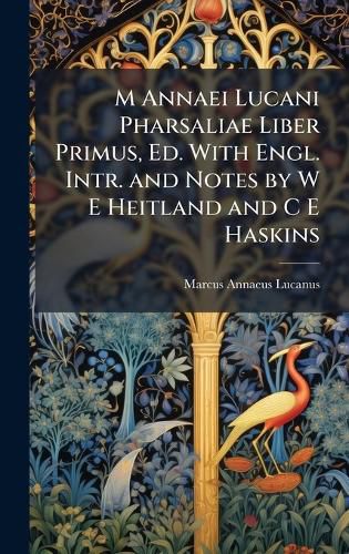 Cover image for M Annaei Lucani Pharsaliae Liber Primus, Ed. With Engl. Intr. and Notes by W E Heitland and C E Haskins