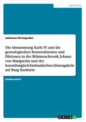 Cover image for Die Abstammung Karls IV. und die genealogischen Konstruktionen und Fiktionen in der Boehmenchronik Johann von Marignolas und der luxemburgisch-brabantischen Ahnengalerie auf Burg Karlstein