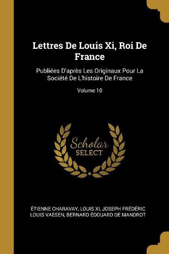 Cover image for Lettres De Louis Xi, Roi De France