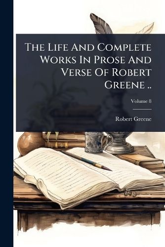 Cover image for The Life And Complete Works In Prose And Verse Of Robert Greene ..