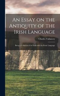 Cover image for An Essay on the Antiquity of the Irish Language; Being a Collation of the Irish With the Punic Language