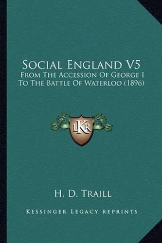 Social England V5: From the Accession of George I to the Battle of Waterloo (1896)