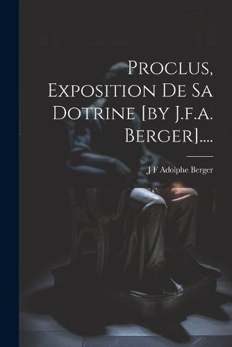 Cover image for Proclus, Exposition De Sa Dotrine [by J.f.a. Berger]....