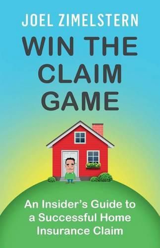 Cover image for Win The Claim Game: An Insider's Guide To A Successful Home Insurance Claim