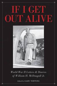 Cover image for If I Get Out Alive: The World War II Letters and Diaries of William H McDougall Jr