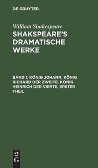 Cover image for Koenig Johann. Koenig Richard Der Zweite. Koenig Heinrich Der Vierte. Erster Theil