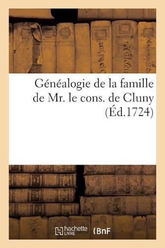 Genealogie de la Famille de Mr. Le Cons. de Cluny: Raportee Suivant Ses Preuves Et Les Contredits Qu'on Y Donne