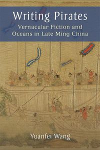 Cover image for Writing Pirates: Vernacular Fiction and Oceans in Late Ming China