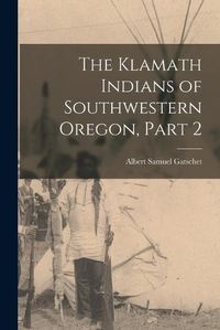 Cover image for The Klamath Indians of Southwestern Oregon, Part 2