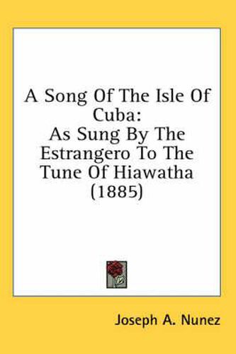 Cover image for A Song of the Isle of Cuba: As Sung by the Estrangero to the Tune of Hiawatha (1885)