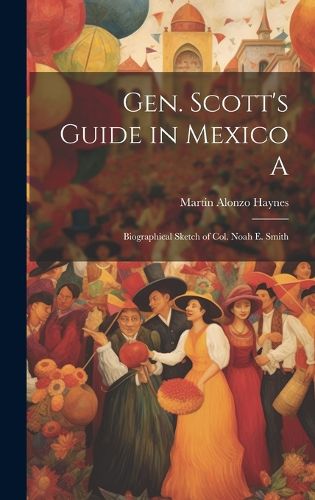 Cover image for Gen. Scott's Guide in Mexico A; Biographical Sketch of Col. Noah E. Smith