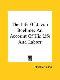 Cover image for The Life of Jacob Boehme: An Account of His Life and Labors