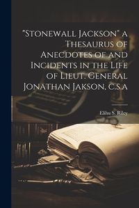 Cover image for "Stonewall Jackson" a Thesaurus of Anecdotes of and Incidents in the Life of Lieut. General Jonathan Jakson, c.s.a