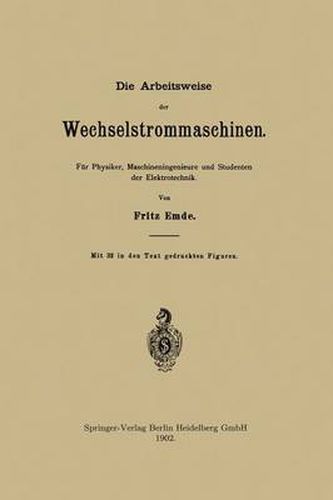 Die Arbeitsweise Der Wechselstrommaschinen: Fur Physiker, Maschineningenieure Und Studenten Der Elektrotechnik