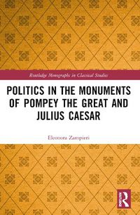 Cover image for Politics in the Monuments of Pompey the Great and Julius Caesar