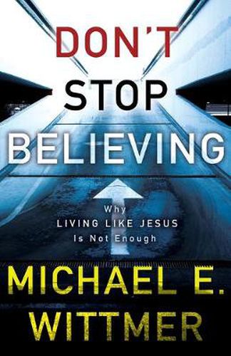 Don't Stop Believing: Why Living Like Jesus Is Not Enough