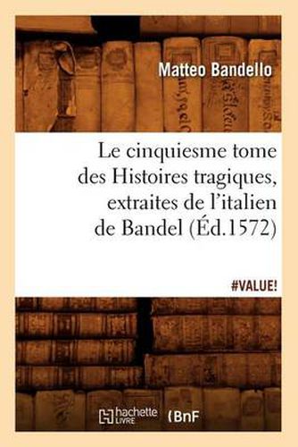 Le Cinquiesme Tome Des Histoires Tragiques, [Extraites de l'Italien de Bandel] (Ed.1572)