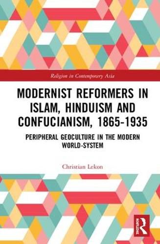 Cover image for Modernist Reformers in Islam, Hinduism and Confucianism, 1865-1935: Peripheral Geoculture in the Modern World-System