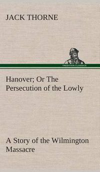 Cover image for Hanover Or The Persecution of the Lowly A Story of the Wilmington Massacre.