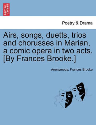 Cover image for Airs, Songs, Duetts, Trios and Chorusses in Marian, a Comic Opera in Two Acts. [by Frances Brooke.]