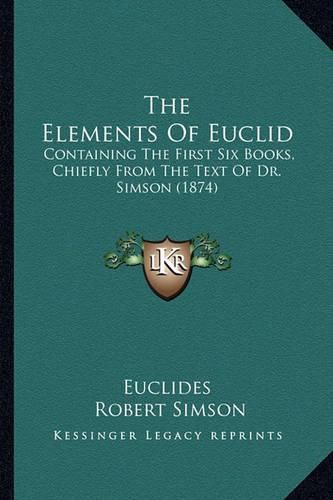 The Elements of Euclid: Containing the First Six Books, Chiefly from the Text of Dr. Simson (1874)