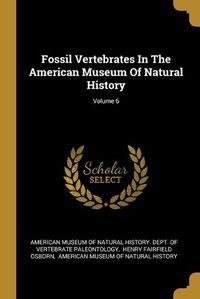 Cover image for Fossil Vertebrates In The American Museum Of Natural History; Volume 6