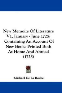 Cover image for New Memoirs Of Literature V1, January - June 1725: Containing An Account Of New Books Printed Both At Home And Abroad (1725)