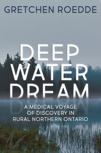 Cover image for Deep Water Dream: A Medical Voyage of Discovery in Rural Northern Ontario