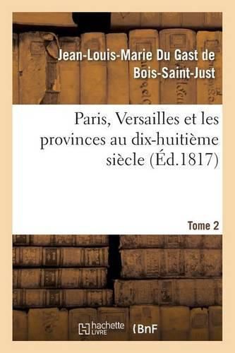 Paris, Versailles Et Les Provinces Au Dix-Huitieme Siecle. Tome 2