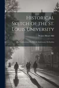 Cover image for Historical Sketch of the St. Louis University