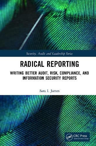 Radical Reporting: Writing Better Audit, Risk, Compliance, and Information Security Reports