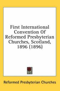 Cover image for First International Convention of Reformed Presbyterian Churches, Scotland, 1896 (1896)