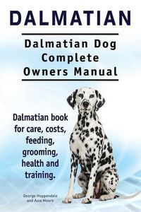 Cover image for Dalmatian. Dalmatian Dog Complete Owners Manual. Dalmatian book for care, costs, feeding, grooming, health and training.