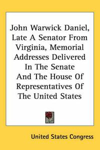 Cover image for John Warwick Daniel, Late a Senator from Virginia, Memorial Addresses Delivered in the Senate and the House of Representatives of the United States