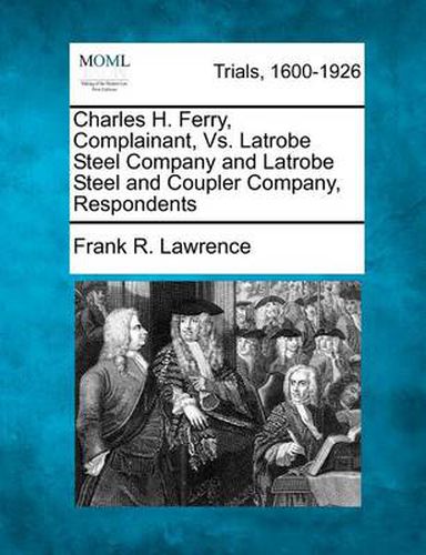 Charles H. Ferry, Complainant, vs. Latrobe Steel Company and Latrobe Steel and Coupler Company, Respondents