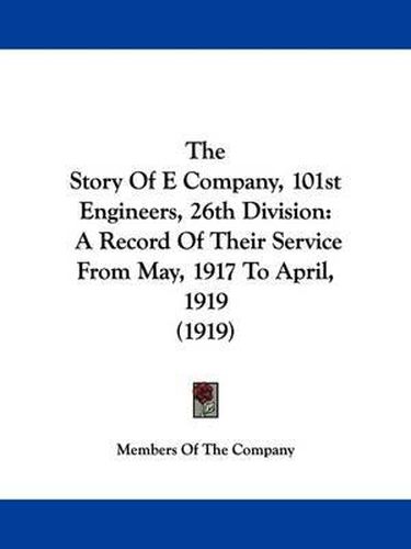 Cover image for The Story of E Company, 101st Engineers, 26th Division: A Record of Their Service from May, 1917 to April, 1919 (1919)