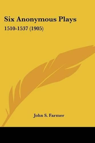 Six Anonymous Plays: 1510-1537 (1905)