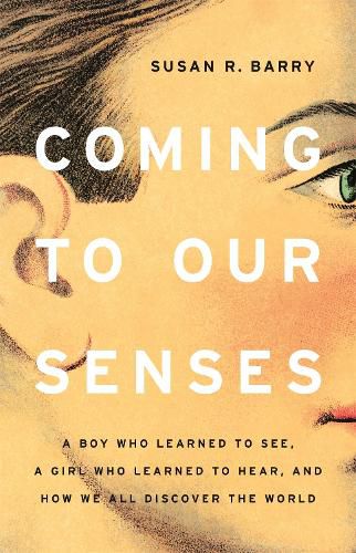 Cover image for Coming to Our Senses: A Boy Who Learned to See, a Girl Who Learned to Hear, and How We All Discover the World