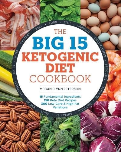 Cover image for The Big 15 Ketogenic Diet Cookbook: 15 Fundamental Ingredients, 150 Keto Diet Recipes, 300 Low-Carb and High-Fat Variations