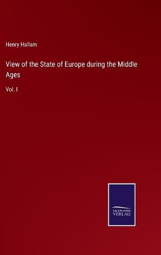 View of the State of Europe during the Middle Ages: Vol. I