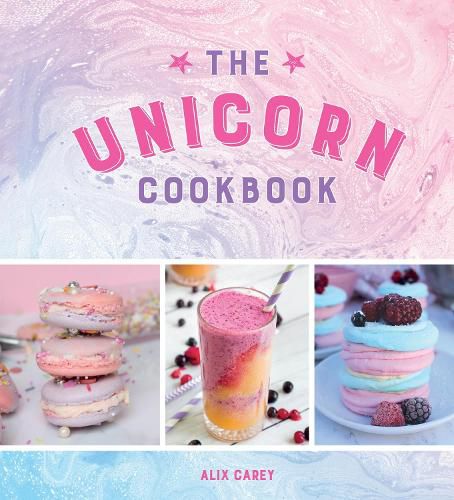 The Unicorn Cookbook: Magical Recipes for Lovers of the Mythical Creature
