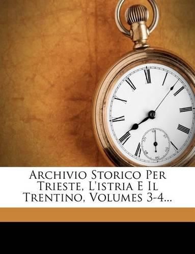 Cover image for Archivio Storico Per Trieste, L'Istria E Il Trentino, Volumes 3-4...