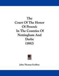 Cover image for The Court of the Honor of Peverel: In the Counties of Nottingham and Derby (1882)