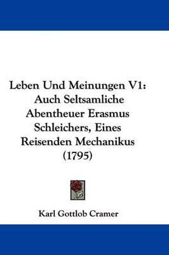 Cover image for Leben Und Meinungen V1: Auch Seltsamliche Abentheuer Erasmus Schleichers, Eines Reisenden Mechanikus (1795)