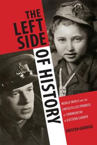 Cover image for The Left Side of History: World War II and the Unfulfilled Promise of Communism in Eastern Europe