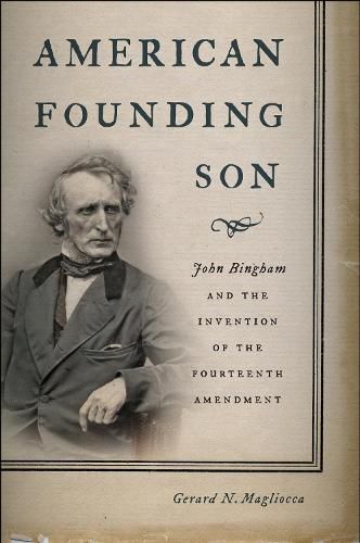 Cover image for American Founding Son: John Bingham and the Invention of the Fourteenth Amendment